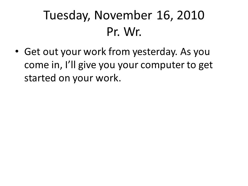 Tuesday, November 16, 2010 Pr. Wr. Get out your work from yesterday.