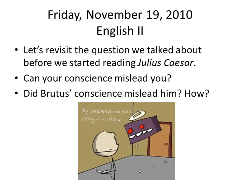 Friday, November 19, 2010 English II Let’s revisit the question we talked about before we started reading Julius Caesar.
