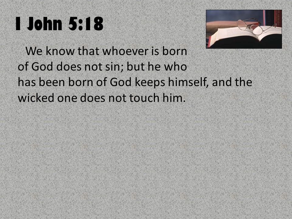 I John 5:18 We know that whoever is born of God does not sin; but he who has been born of God keeps himself, and the wicked one does not touch him.