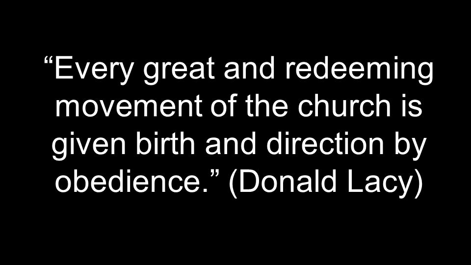 Every great and redeeming movement of the church is given birth and direction by obedience. (Donald Lacy)