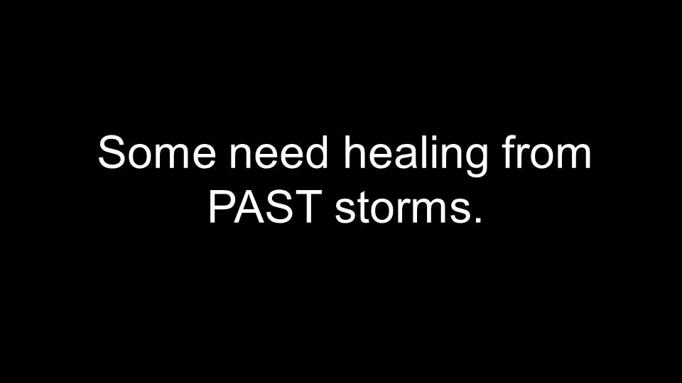Some need healing from PAST storms.
