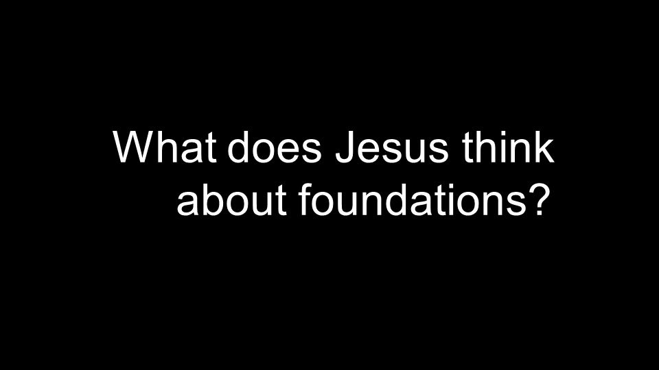 What does Jesus think about foundations
