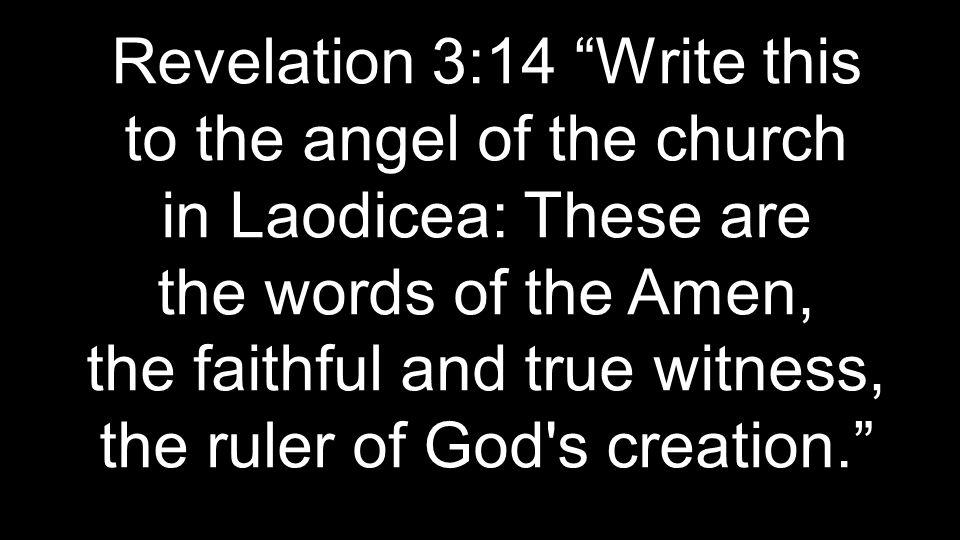 Revelation 3:14 Write this to the angel of the church in Laodicea: These are the words of the Amen, the faithful and true witness, the ruler of God s creation.