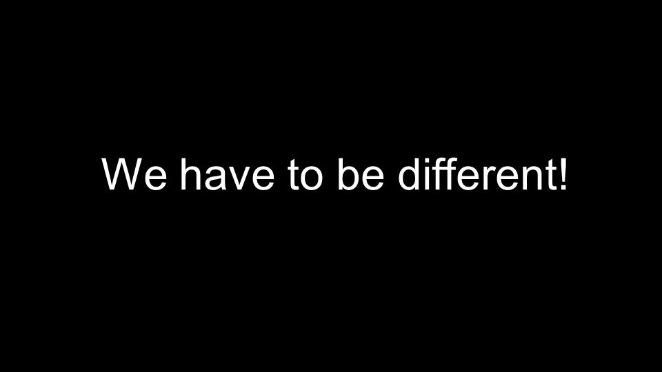 We have to be different!