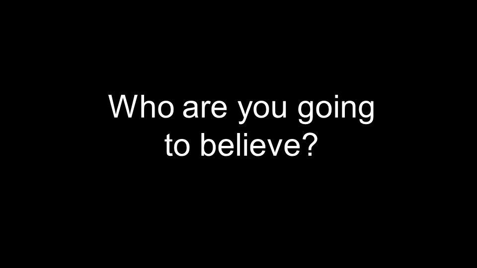 Who are you going to believe