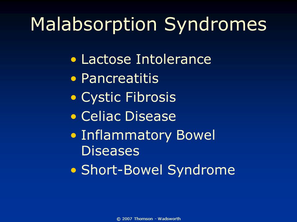 © 2007 Thomson - Wadsworth Malabsorption Syndromes Lactose Intolerance Pancreatitis Cystic Fibrosis Celiac Disease Inflammatory Bowel Diseases Short-Bowel Syndrome