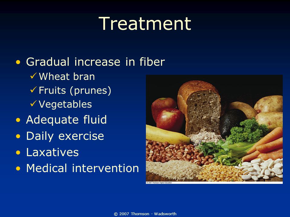 © 2007 Thomson - Wadsworth Treatment Gradual increase in fiber Wheat bran Fruits (prunes) Vegetables Adequate fluid Daily exercise Laxatives Medical intervention