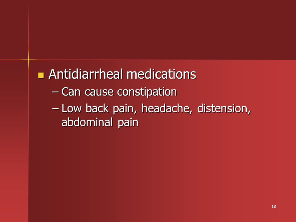 18 Antidiarrheal medications Antidiarrheal medications –Can cause constipation –Low back pain, headache, distension, abdominal pain