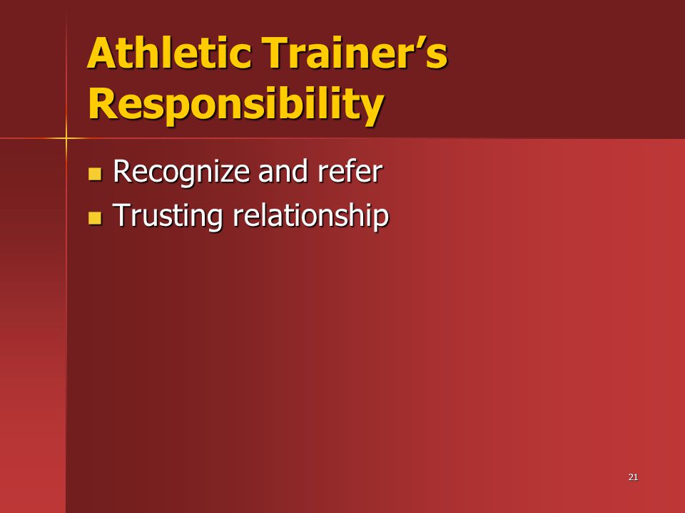 21 Athletic Trainer’s Responsibility Recognize and refer Recognize and refer Trusting relationship Trusting relationship