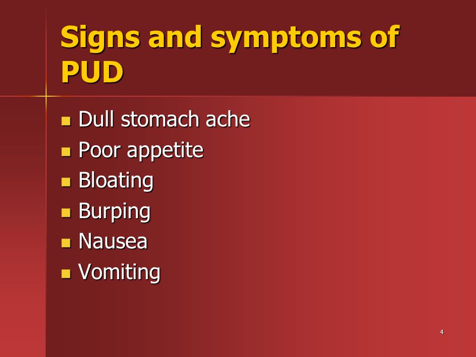 4 Signs and symptoms of PUD Dull stomach ache Dull stomach ache Poor appetite Poor appetite Bloating Bloating Burping Burping Nausea Nausea Vomiting Vomiting