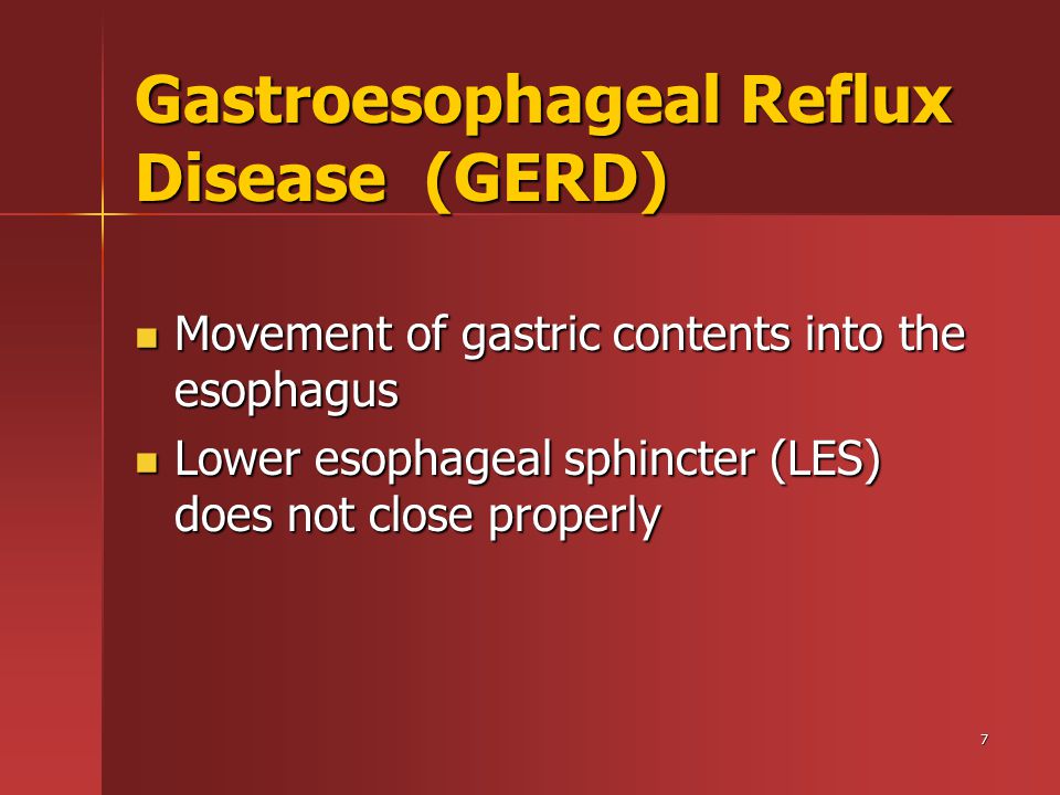7 Gastroesophageal Reflux Disease (GERD) Movement of gastric contents into the esophagus Movement of gastric contents into the esophagus Lower esophageal sphincter (LES) does not close properly Lower esophageal sphincter (LES) does not close properly