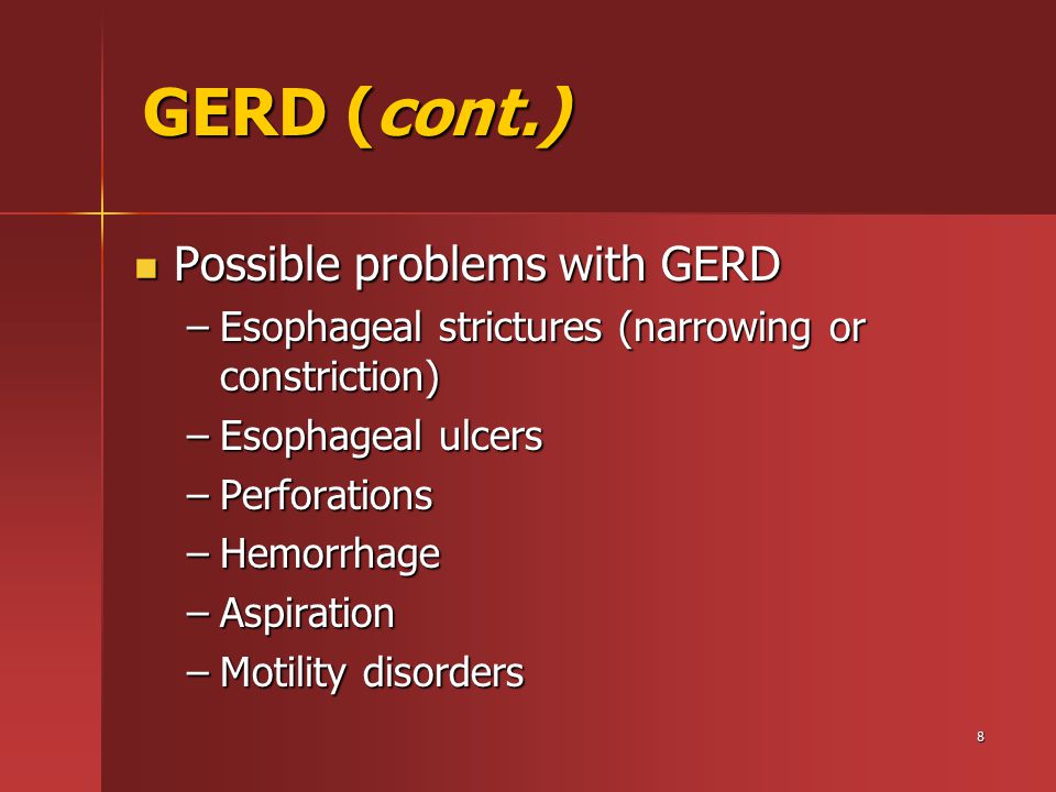 8 GERD (cont.) Possible problems with GERD Possible problems with GERD –Esophageal strictures (narrowing or constriction) –Esophageal ulcers –Perforations –Hemorrhage –Aspiration –Motility disorders