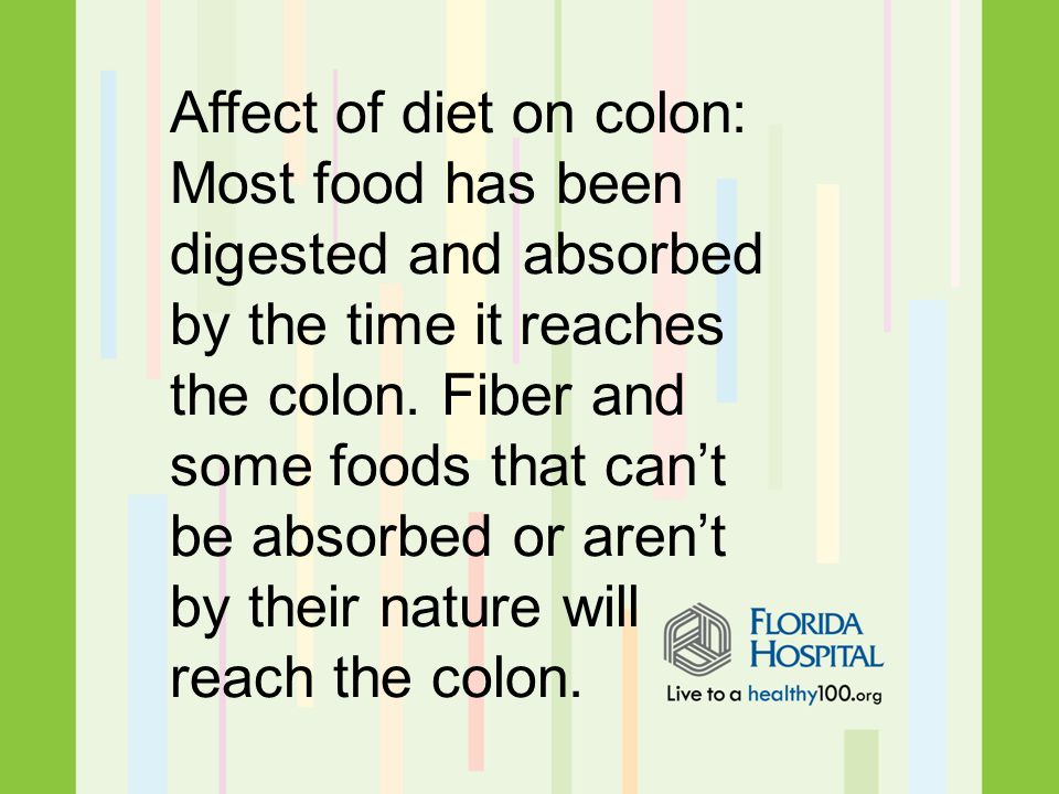 Affect of diet on colon: Most food has been digested and absorbed by the time it reaches the colon.