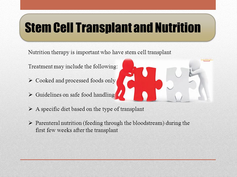 Stem Cell Transplant and Nutrition… Chemotherapy, radiation therapy, and medicines used for a stem cell transplant may cause side effects that keep a patient from eating Some effect may include:  Dry mouth or thick saliva  Sore throat  Nausea & Vomiting  Diarrhea  Weight loss or Weight gain  Constipation
