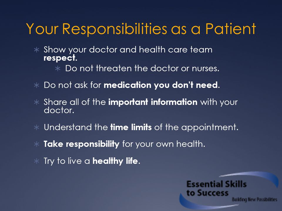 Your Responsibilities as a Patient  Show your doctor and health care team respect.