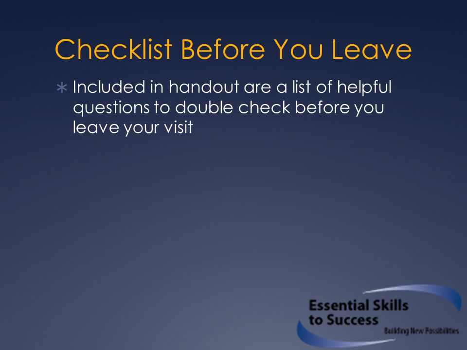 Checklist Before You Leave  Included in handout are a list of helpful questions to double check before you leave your visit