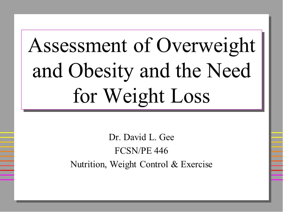 Assessment of Overweight and Obesity and the Need for Weight Loss Dr.