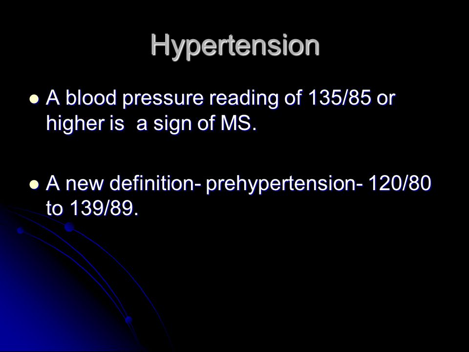 Hypertension A blood pressure reading of 135/85 or higher is a sign of MS.