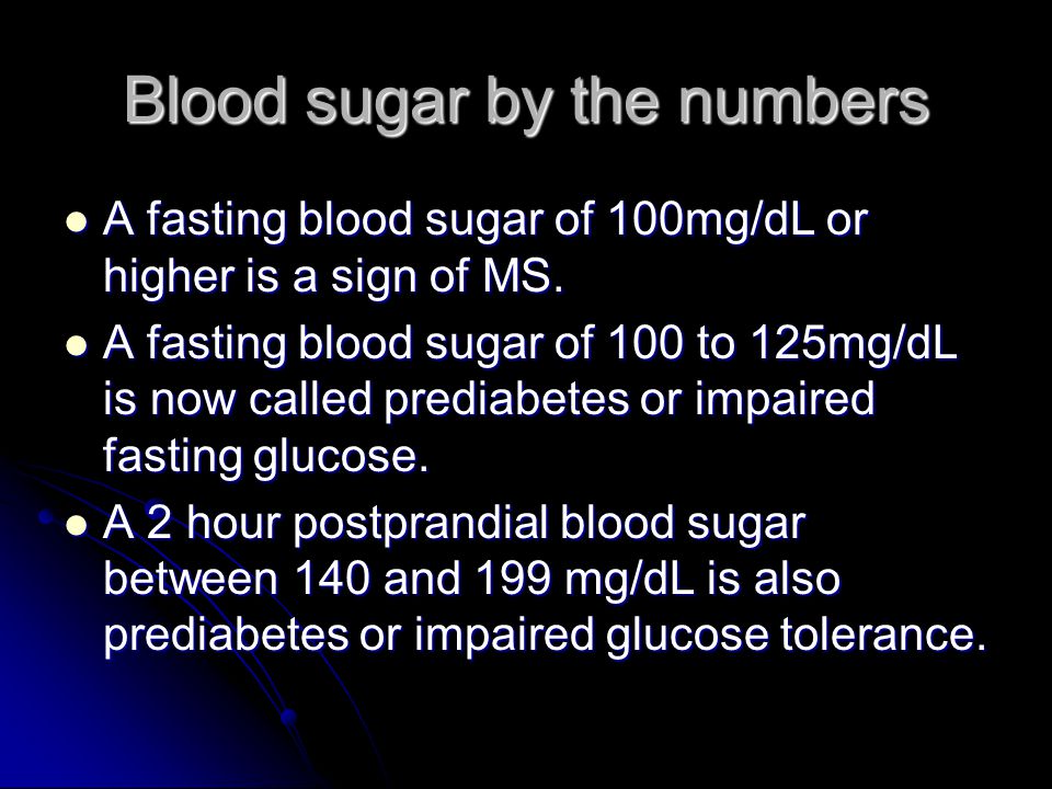 Blood sugar by the numbers A fasting blood sugar of 100mg/dL or higher is a sign of MS.
