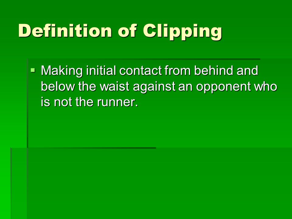 Definition of Clipping  Making initial contact from behind and below the waist against an opponent who is not the runner.