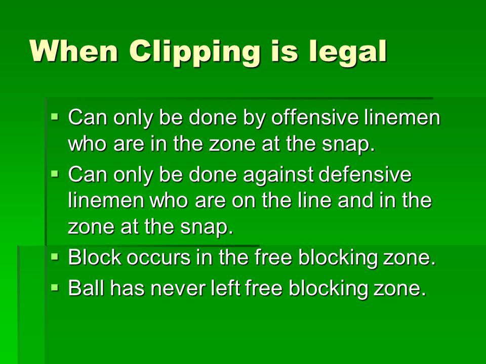 When Clipping is legal  Can only be done by offensive linemen who are in the zone at the snap.