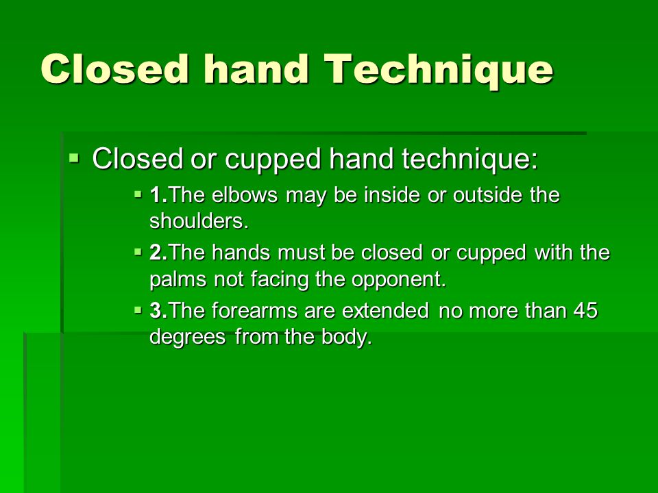 Closed hand Technique  Closed or cupped hand technique:  Closed or cupped hand technique:  1.The elbows may be inside or outside the shoulders.