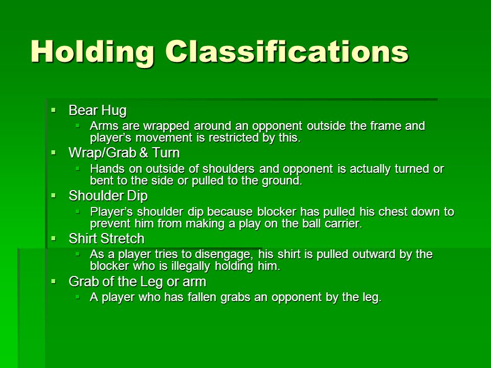 Holding Classifications  Bear Hug  Arms are wrapped around an opponent outside the frame and player’s movement is restricted by this.