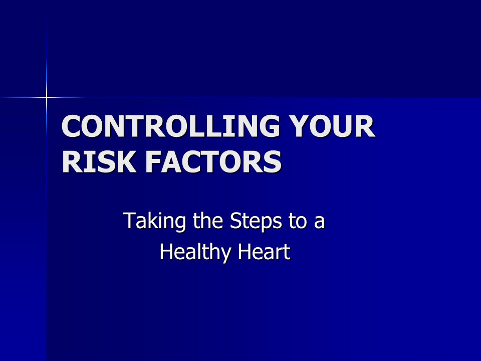CONTROLLING YOUR RISK FACTORS Taking the Steps to a Healthy Heart