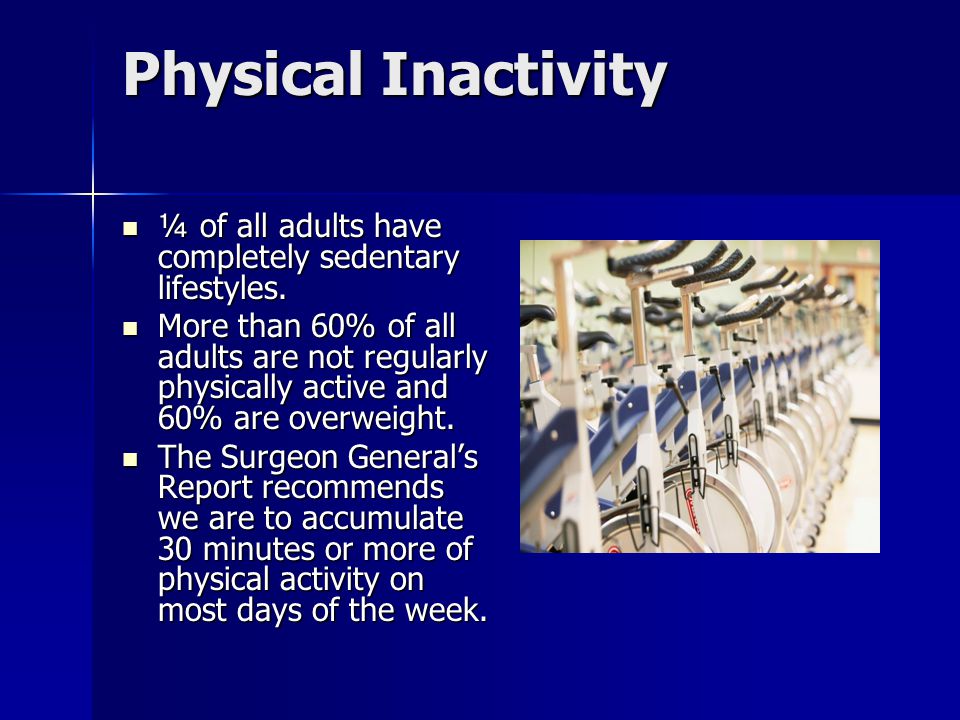 Physical Inactivity ¼ of all adults have completely sedentary lifestyles.