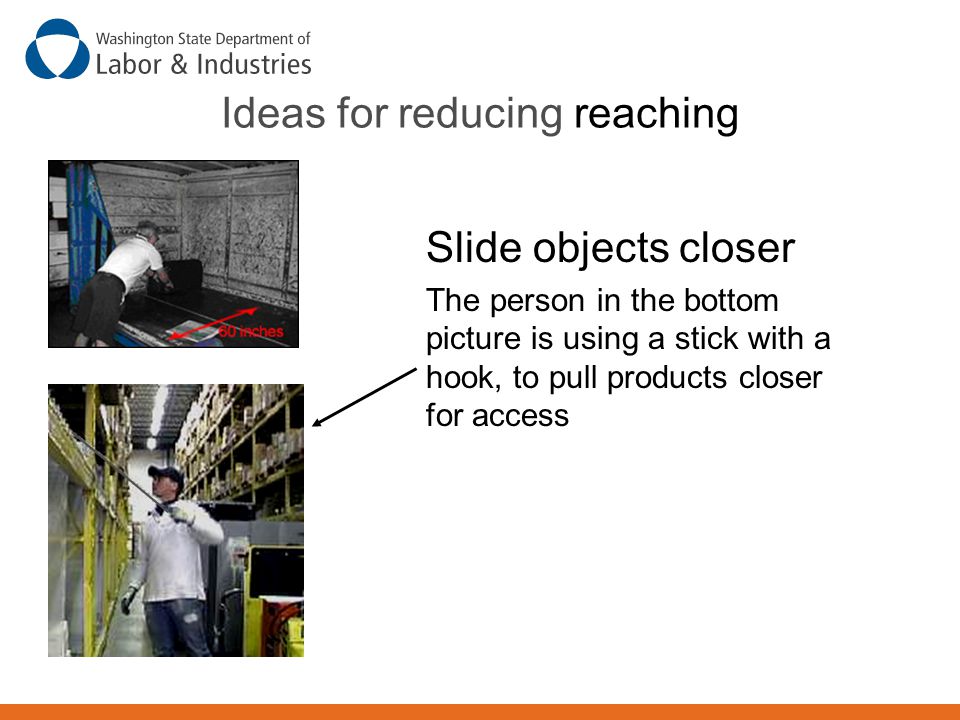 Ideas for reducing reaching Slide objects closer The person in the bottom picture is using a stick with a hook, to pull products closer for access