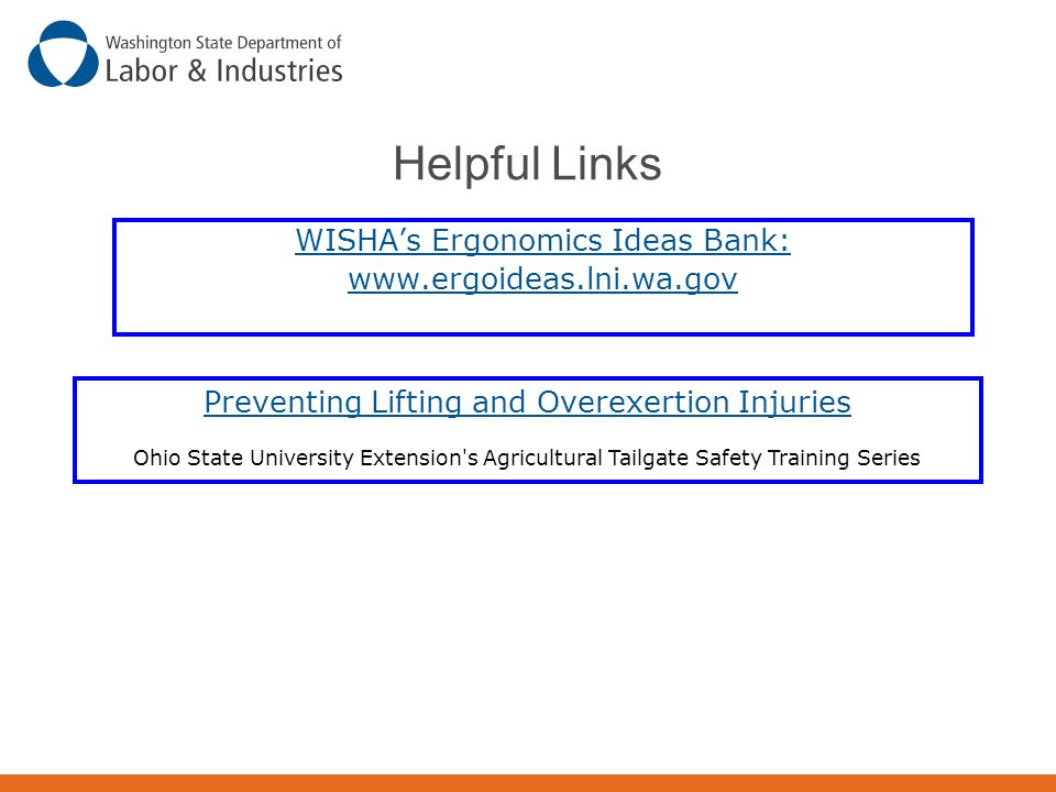 Helpful Links WISHA’s Ergonomics Ideas Bank:   Preventing Lifting and Overexertion Injuries Ohio State University Extension s Agricultural Tailgate Safety Training Series