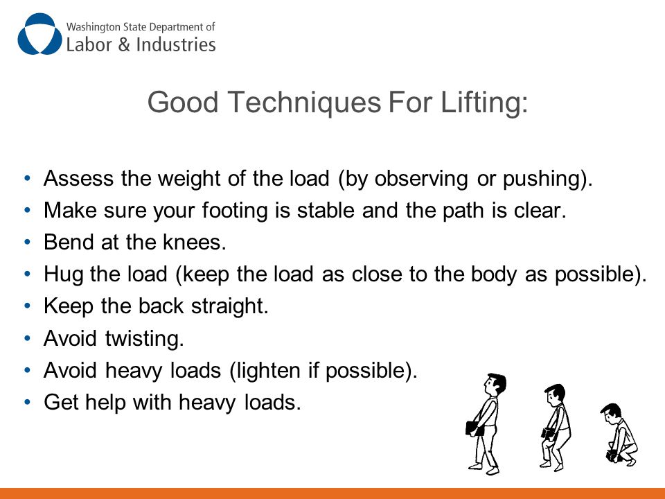Good Techniques For Lifting: Assess the weight of the load (by observing or pushing).