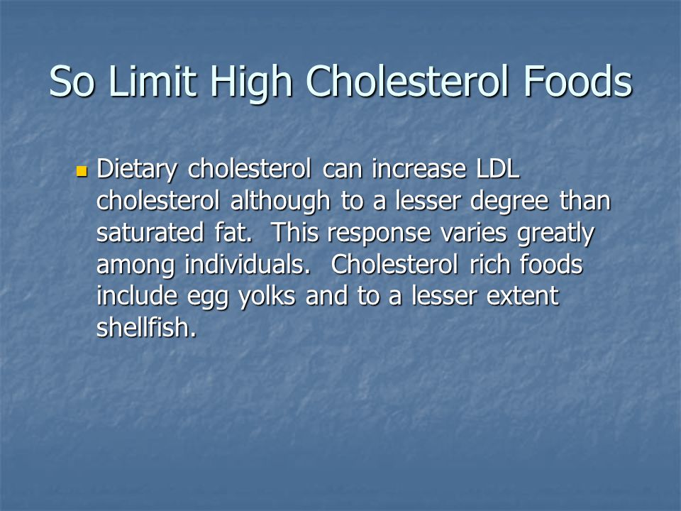 So Limit High Cholesterol Foods Dietary cholesterol can increase LDL cholesterol although to a lesser degree than saturated fat.
