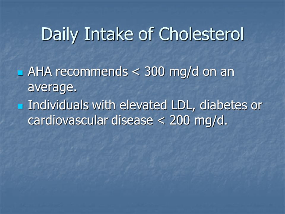 Daily Intake of Cholesterol AHA recommends < 300 mg/d on an average.