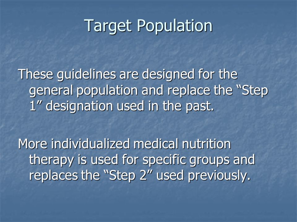 Target Population These guidelines are designed for the general population and replace the Step 1 designation used in the past.