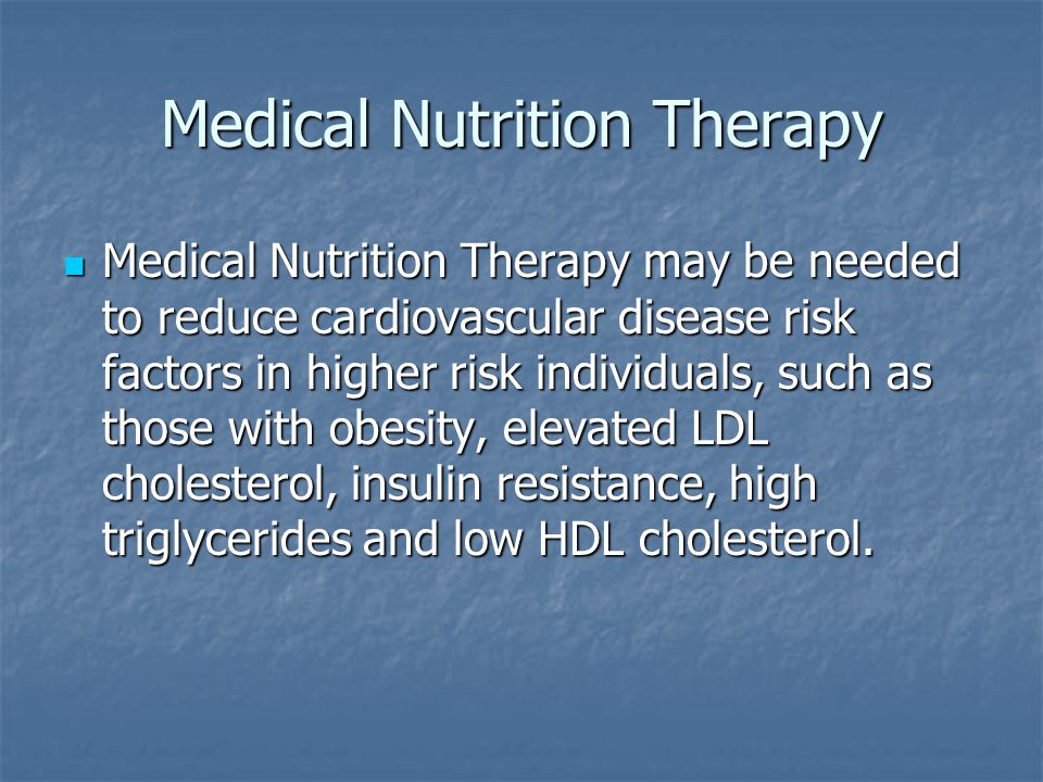 Medical Nutrition Therapy Medical Nutrition Therapy may be needed to reduce cardiovascular disease risk factors in higher risk individuals, such as those with obesity, elevated LDL cholesterol, insulin resistance, high triglycerides and low HDL cholesterol.