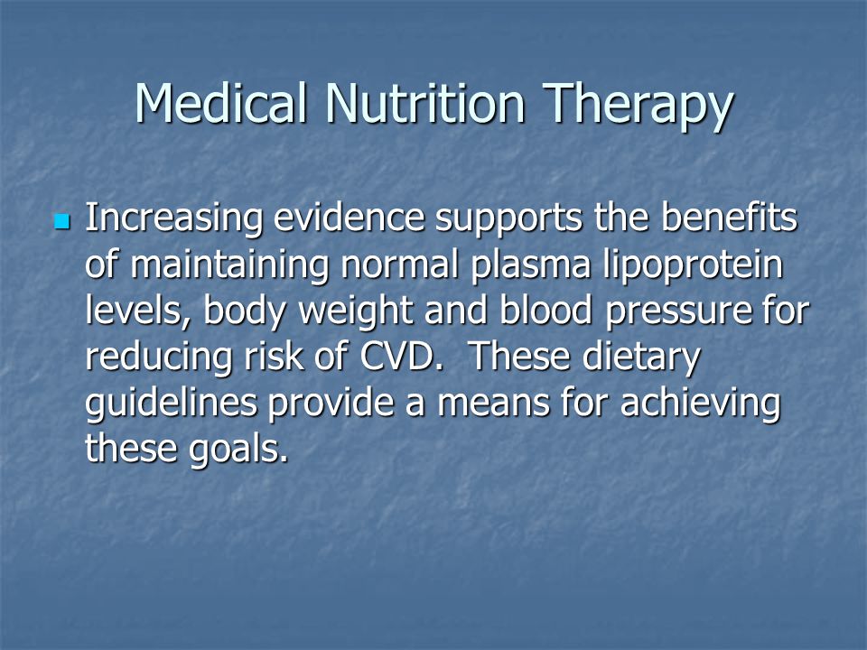Medical Nutrition Therapy Increasing evidence supports the benefits of maintaining normal plasma lipoprotein levels, body weight and blood pressure for reducing risk of CVD.