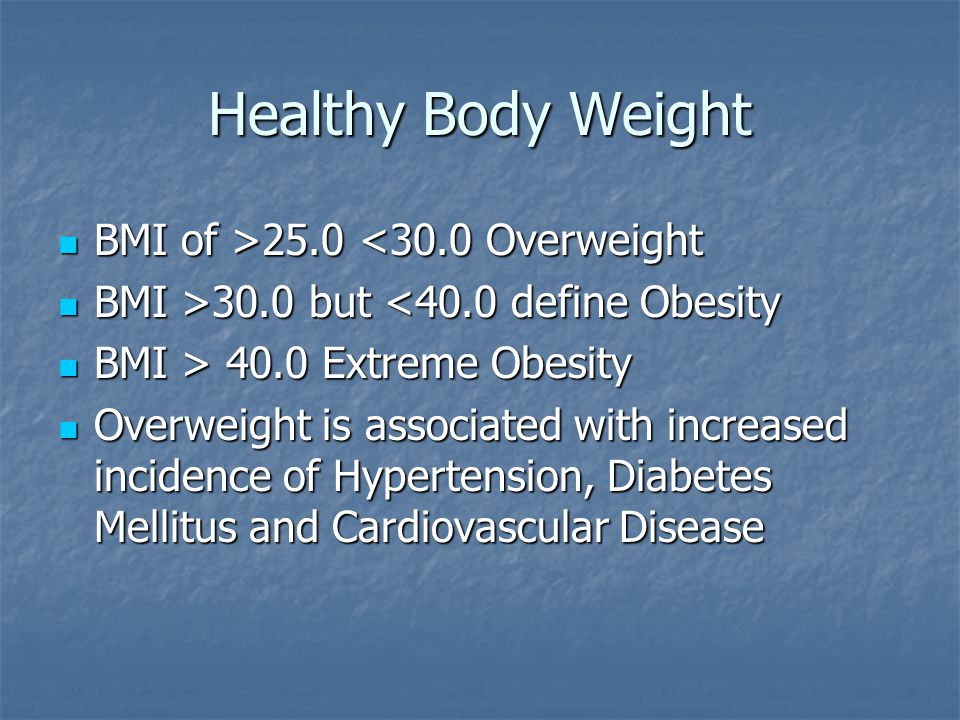 Healthy Body Weight BMI of > <30.0 Overweight BMI >30.0 but 30.0 but <40.0 define Obesity BMI > 40.0 Extreme Obesity BMI > 40.0 Extreme Obesity Overweight is associated with increased incidence of Hypertension, Diabetes Mellitus and Cardiovascular Disease Overweight is associated with increased incidence of Hypertension, Diabetes Mellitus and Cardiovascular Disease