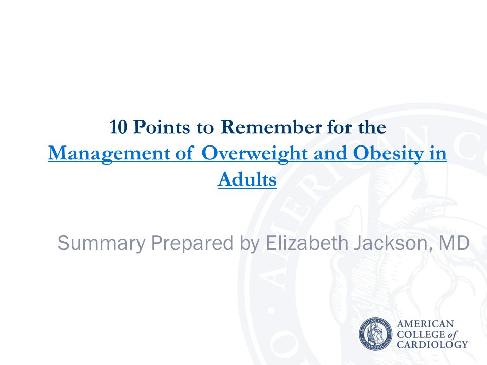 10 Points to Remember for the Management of Overweight and Obesity in Adults Management of Overweight and Obesity in Adults Summary Prepared by Elizabeth Jackson, MD