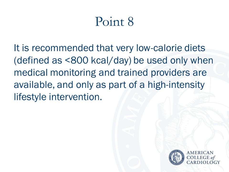 Point 8 It is recommended that very low-calorie diets (defined as <800 kcal/day) be used only when medical monitoring and trained providers are available, and only as part of a high-intensity lifestyle intervention.