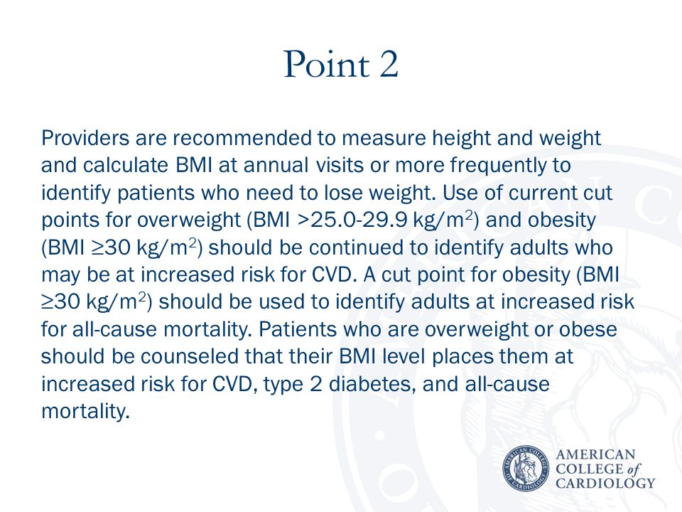 Point 2 Providers are recommended to measure height and weight and calculate BMI at annual visits or more frequently to identify patients who need to lose weight.