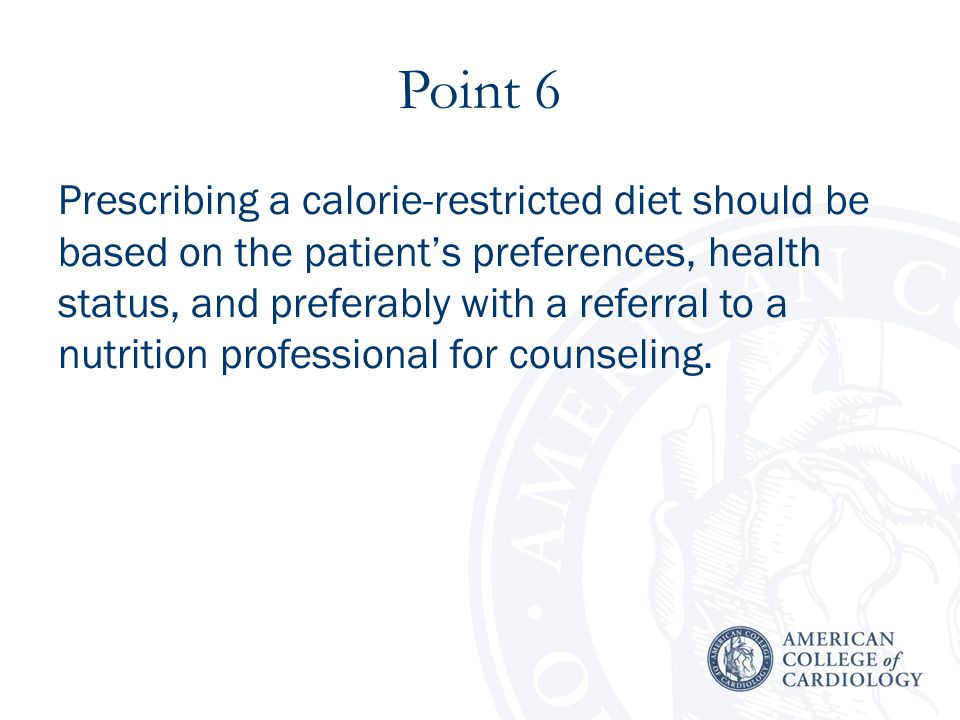 Point 6 Prescribing a calorie-restricted diet should be based on the patient’s preferences, health status, and preferably with a referral to a nutrition professional for counseling.