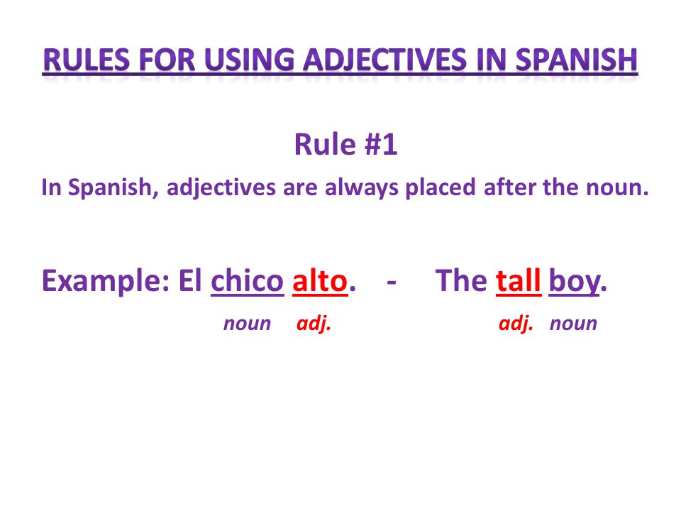 Rule #1 In Spanish, adjectives are always placed after the noun.