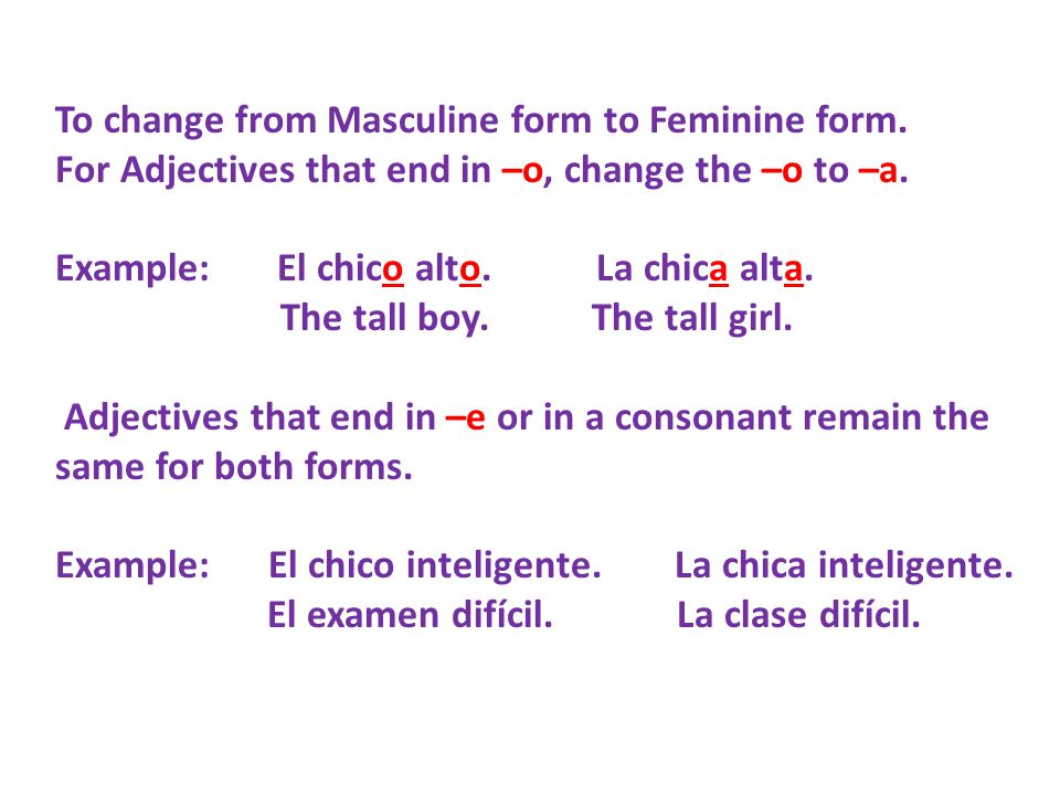 To change from Masculine form to Feminine form. For Adjectives that end in –o, change the –o to –a.