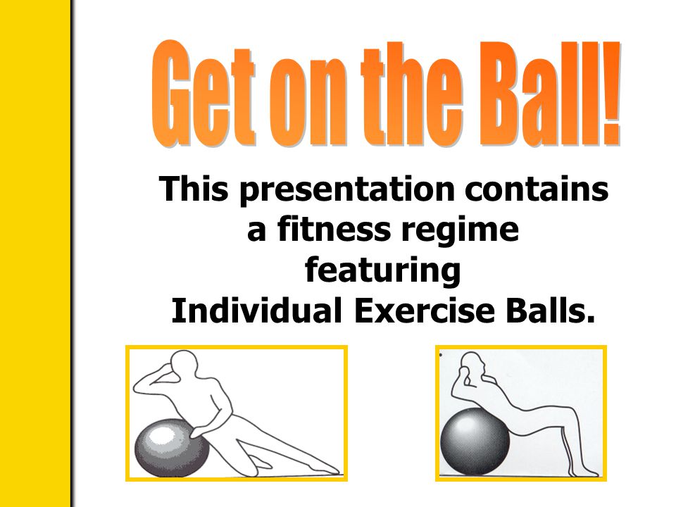 This presentation contains a fitness regime featuring Individual Exercise Balls.