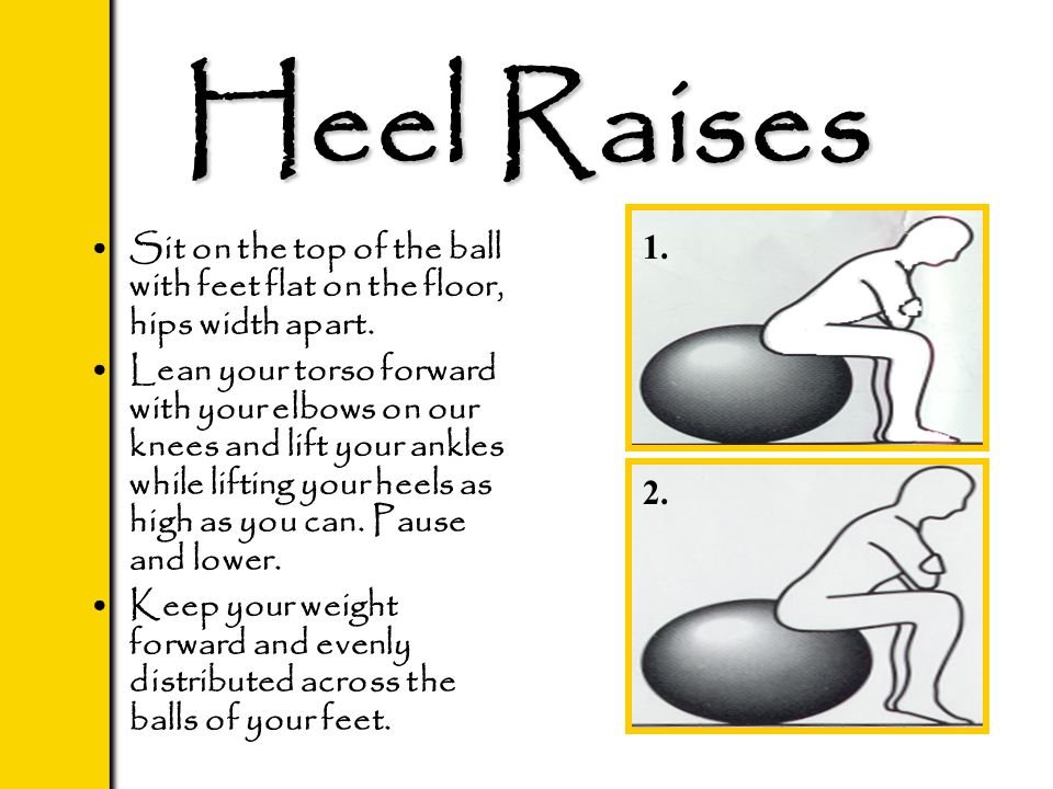 Heel Raises Sit on the top of the ball with feet flat on the floor, hips width apart.