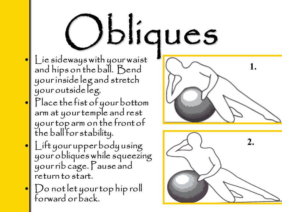 Obliques Lie sideways with your waist and hips on the ball.