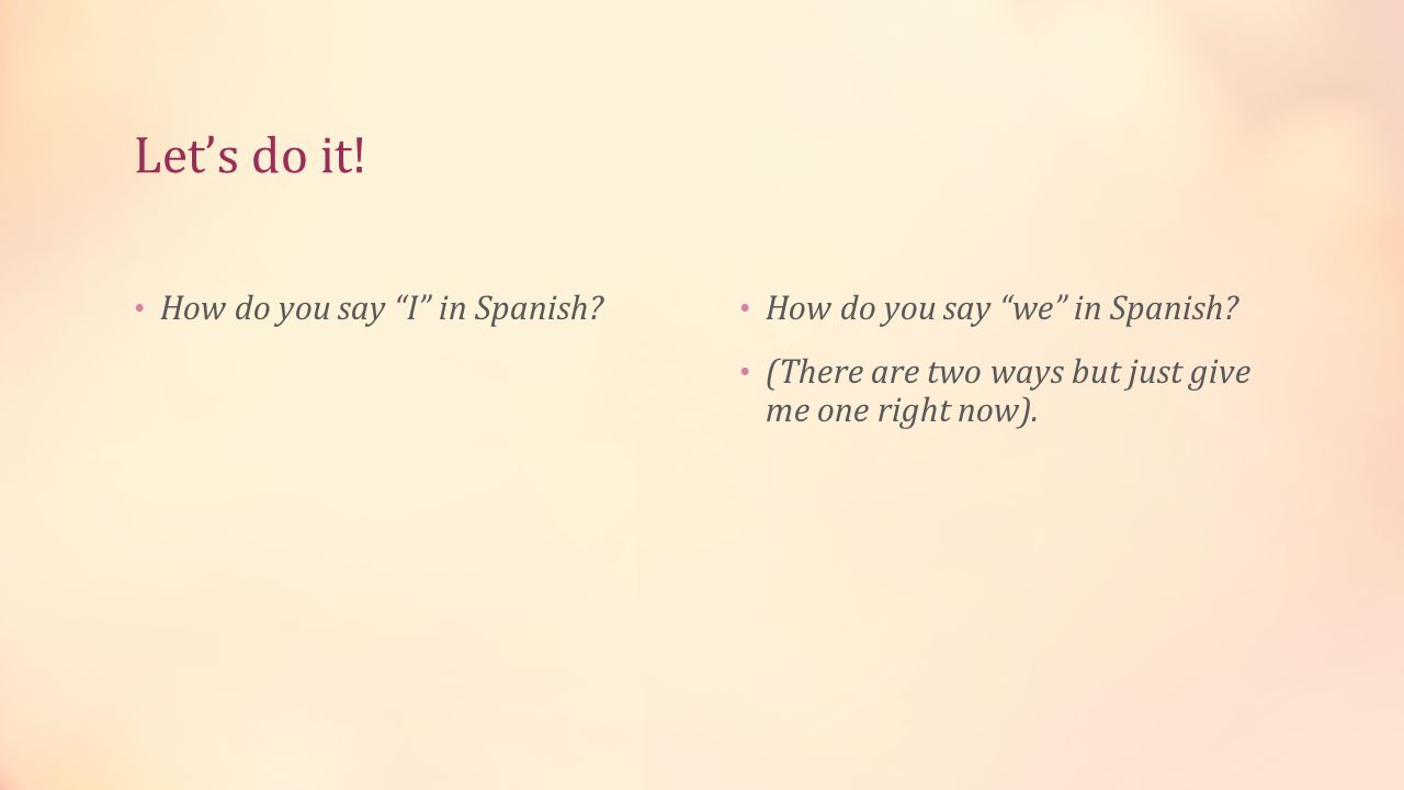 Let’s do it. How do you say I in Spanish. How do you say we in Spanish.