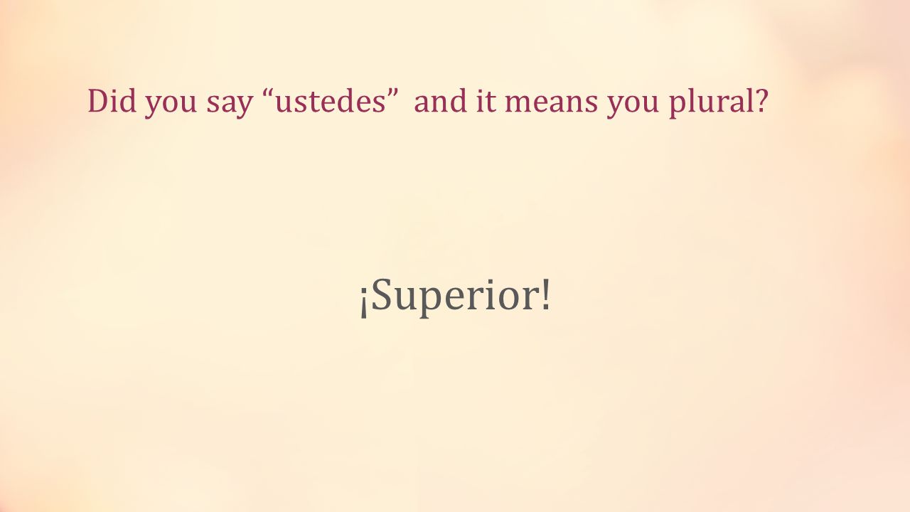 Did you say ustedes and it means you plural ¡Superior!