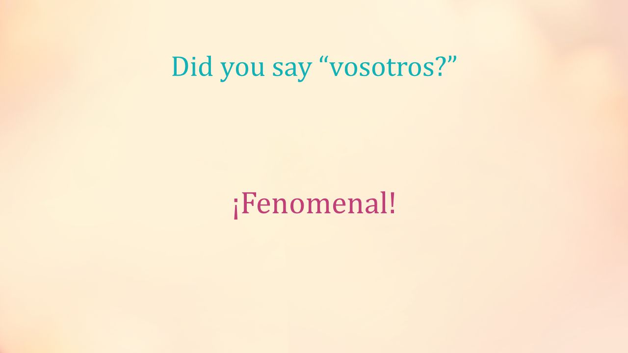 Did you say vosotros ¡Fenomenal!